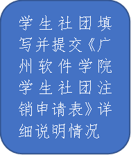 学生社团填写并提交《广州软件学院学生社团注销申请表》详细说明情况